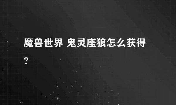 魔兽世界 鬼灵座狼怎么获得？