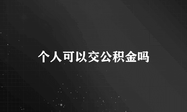 个人可以交公积金吗