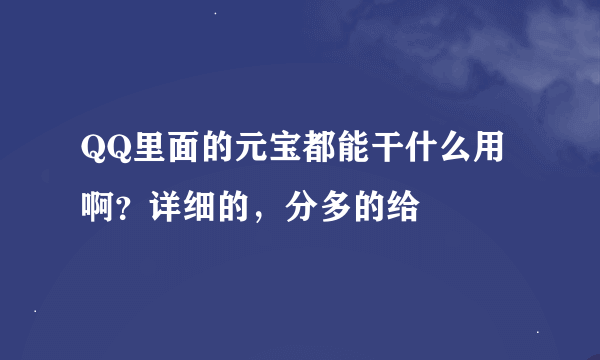 QQ里面的元宝都能干什么用啊？详细的，分多的给