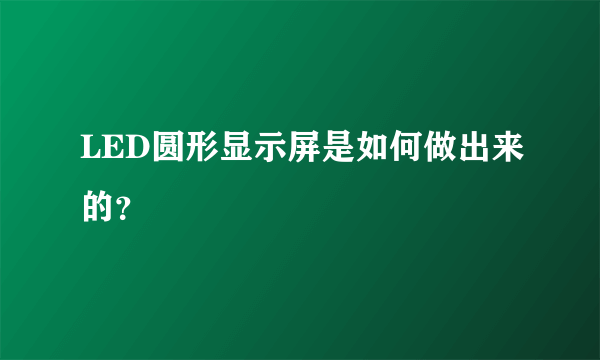 LED圆形显示屏是如何做出来的？