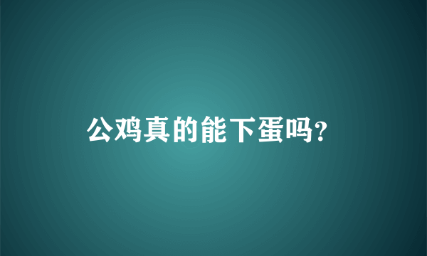 公鸡真的能下蛋吗？