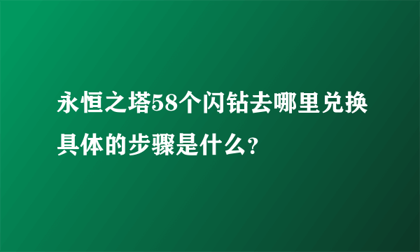 永恒之塔58个闪钻去哪里兑换具体的步骤是什么？