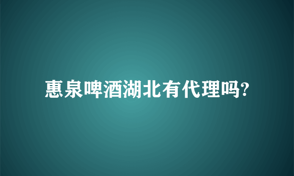 惠泉啤酒湖北有代理吗?