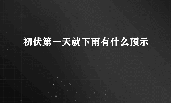 初伏第一天就下雨有什么预示