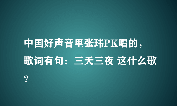 中国好声音里张玮PK唱的，歌词有句：三天三夜 这什么歌？