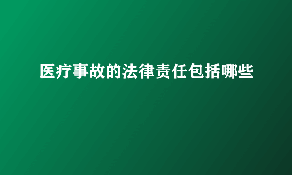 医疗事故的法律责任包括哪些