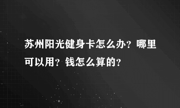 苏州阳光健身卡怎么办？哪里可以用？钱怎么算的？