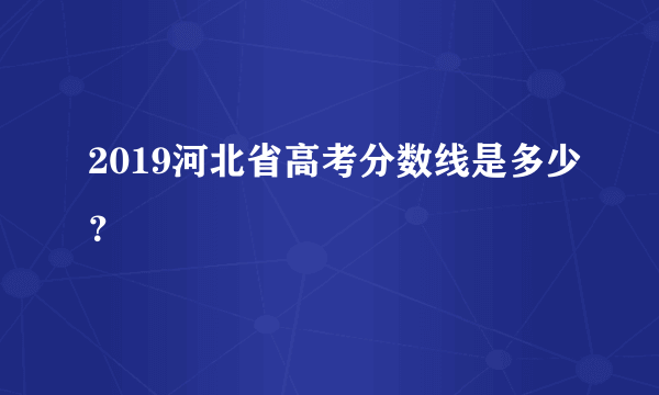 2019河北省高考分数线是多少？