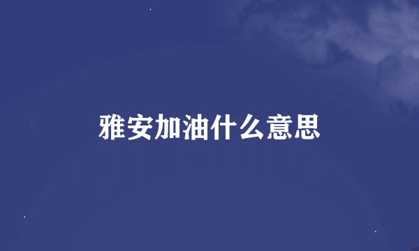 雅安加油什么意思