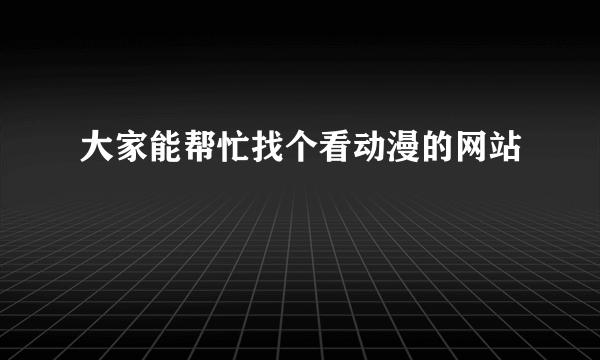 大家能帮忙找个看动漫的网站