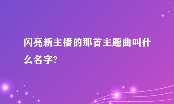 闪亮新主播的那首主题曲叫什么名字?