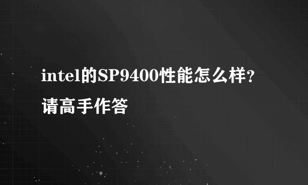 intel的SP9400性能怎么样？请高手作答