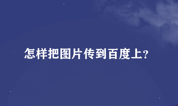 怎样把图片传到百度上？