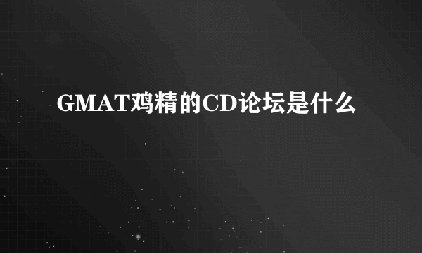 GMAT鸡精的CD论坛是什么