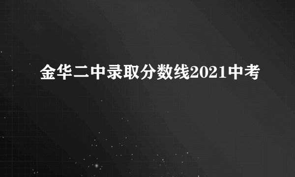 金华二中录取分数线2021中考