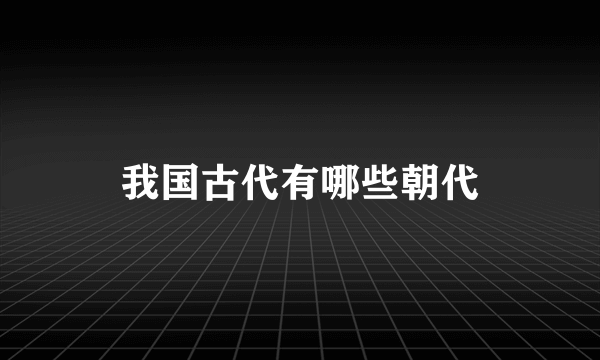 我国古代有哪些朝代