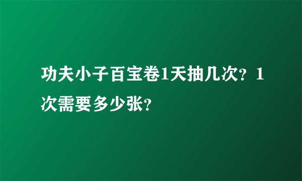 功夫小子百宝卷1天抽几次？1次需要多少张？