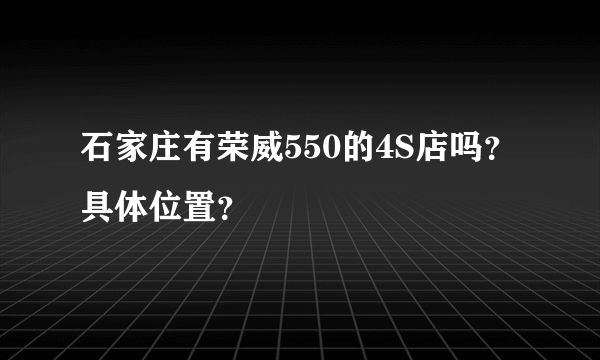 石家庄有荣威550的4S店吗？具体位置？