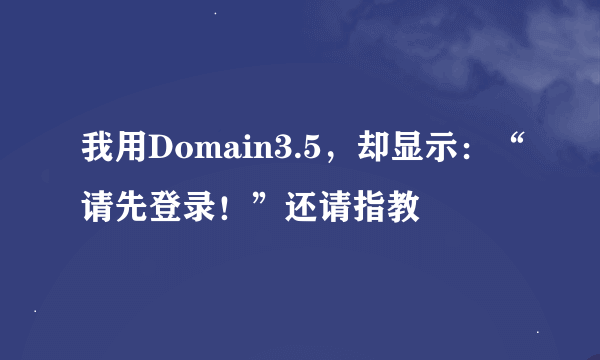 我用Domain3.5，却显示：“请先登录！”还请指教