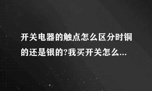 开关电器的触点怎么区分时铜的还是银的?我买开关怎么区鉴别？