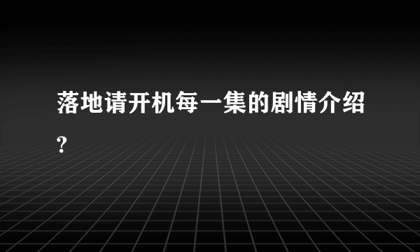 落地请开机每一集的剧情介绍?