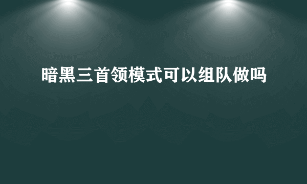 暗黑三首领模式可以组队做吗