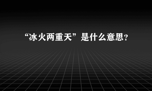 “冰火两重天”是什么意思？