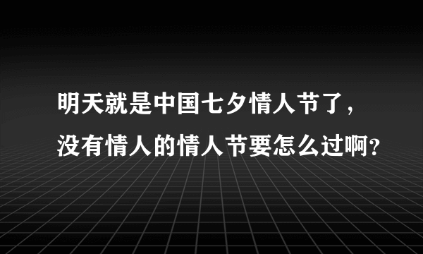 明天就是中国七夕情人节了，没有情人的情人节要怎么过啊？