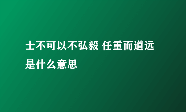 士不可以不弘毅 任重而道远是什么意思