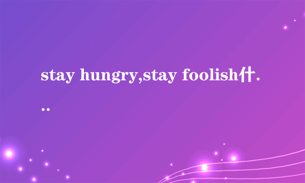 stay hungry,stay foolish什么意思？