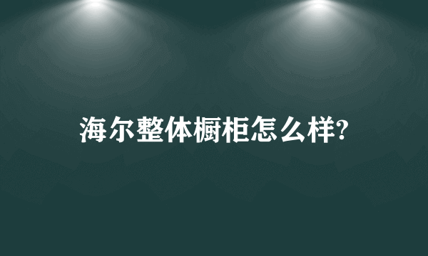 海尔整体橱柜怎么样?