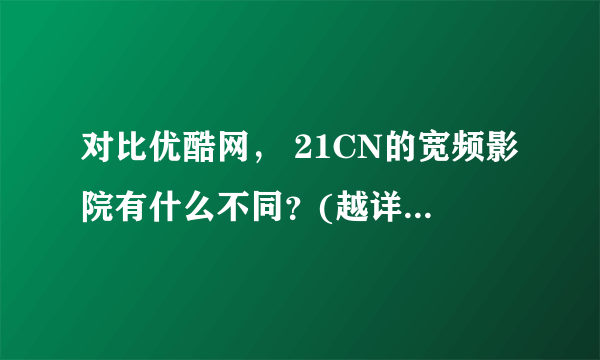 对比优酷网， 21CN的宽频影院有什么不同？(越详细越好)