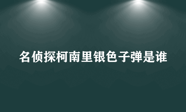 名侦探柯南里银色子弹是谁