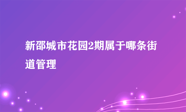 新邵城市花园2期属于哪条街道管理