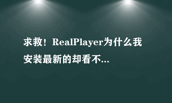 求救！RealPlayer为什么我安装最新的却看不到网站上的电影