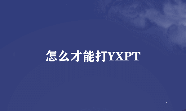 怎么才能打YXPT