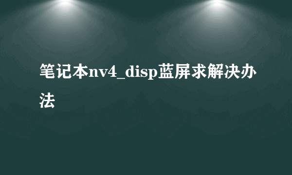 笔记本nv4_disp蓝屏求解决办法