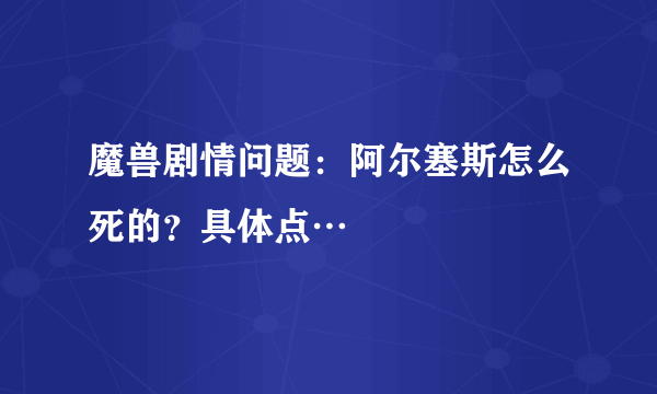 魔兽剧情问题：阿尔塞斯怎么死的？具体点…