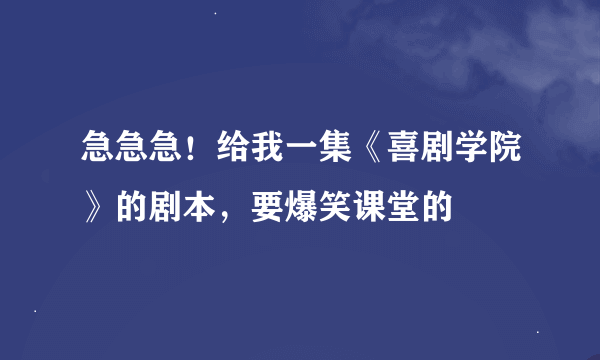 急急急！给我一集《喜剧学院》的剧本，要爆笑课堂的