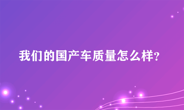 我们的国产车质量怎么样？