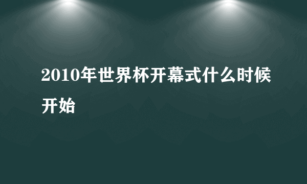 2010年世界杯开幕式什么时候开始