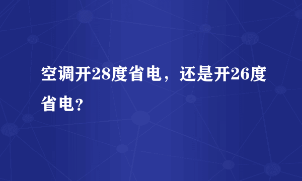 空调开28度省电，还是开26度省电？