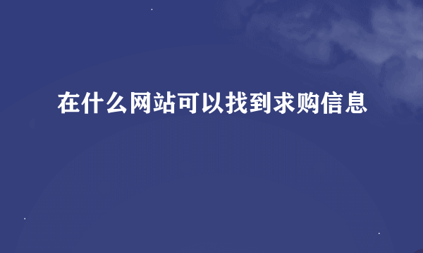 在什么网站可以找到求购信息