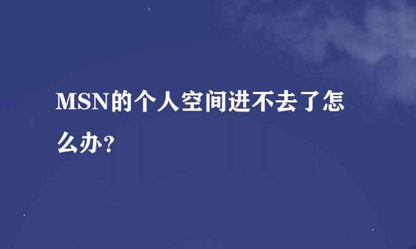 MSN的个人空间进不去了怎么办？