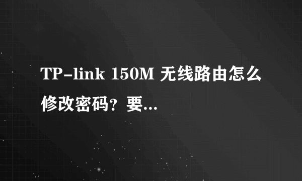 TP-link 150M 无线路由怎么修改密码？要连接网线吗？我登陆192.1.1上不去，显示页面无法显示