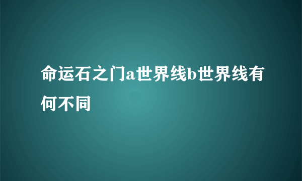 命运石之门a世界线b世界线有何不同