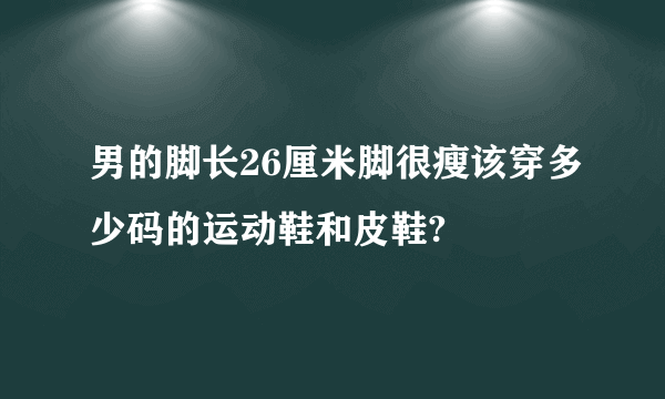 男的脚长26厘米脚很瘦该穿多少码的运动鞋和皮鞋?