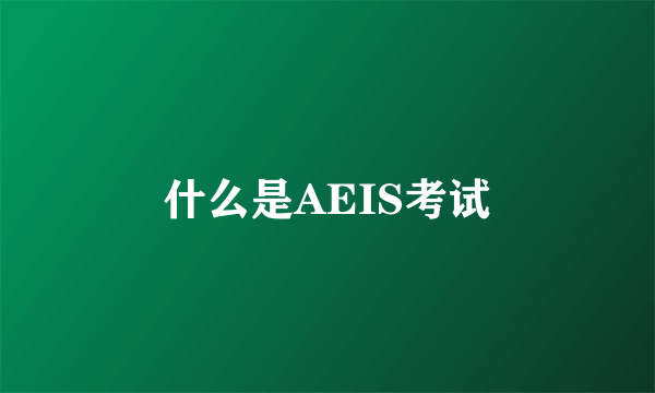 什么是AEIS考试