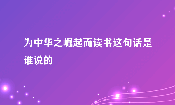 为中华之崛起而读书这句话是谁说的