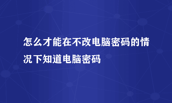 怎么才能在不改电脑密码的情况下知道电脑密码